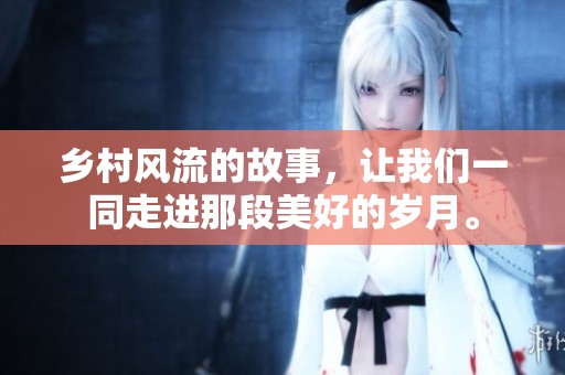 乡村风流的故事，让我们一同走进那段美好的岁月。