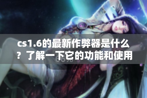 cs1.6的最新作弊器是什么？了解一下它的功能和使用方法。