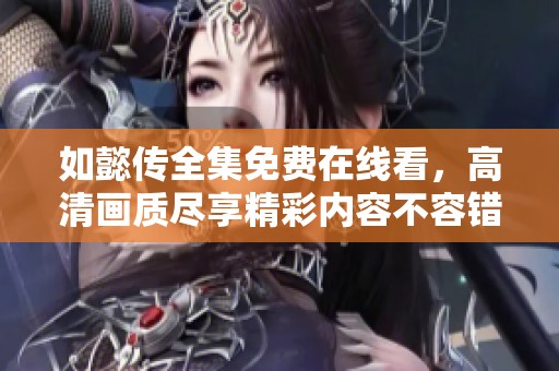如懿传全集免费在线看，高清画质尽享精彩内容不容错过