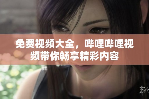 免费视频大全，哔哩哔哩视频带你畅享精彩内容