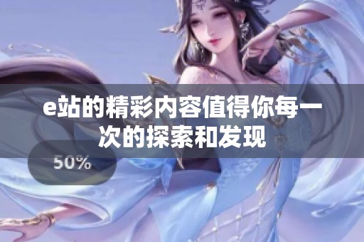 e站的精彩内容值得你每一次的探索和发现