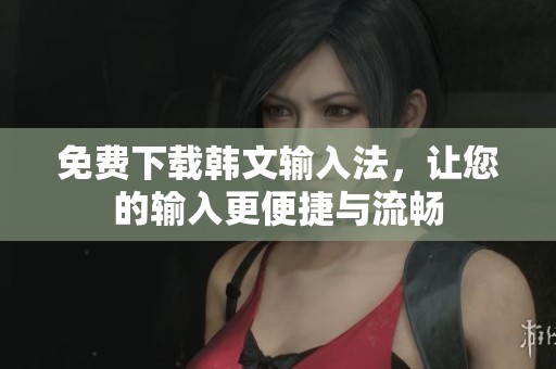 免费下载韩文输入法，让您的输入更便捷与流畅