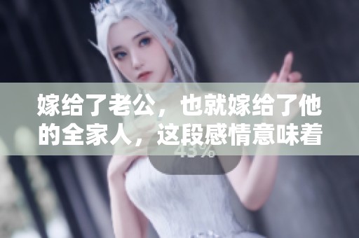嫁给了老公，也就嫁给了他的全家人，这段感情意味着什么呢