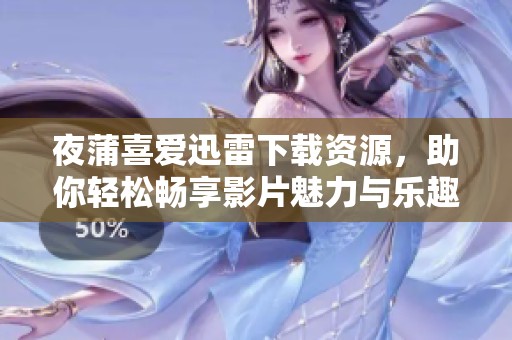 夜蒲喜爱迅雷下载资源，助你轻松畅享影片魅力与乐趣