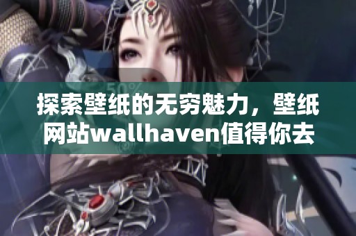 探索壁纸的无穷魅力，壁纸网站wallh**en值得你去关注