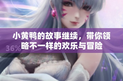 小黄鸭的故事继续，带你领略不一样的欢乐与冒险