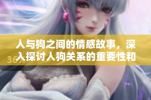 人与狗之间的情感故事，深入探讨人狗关系的重要性和深意