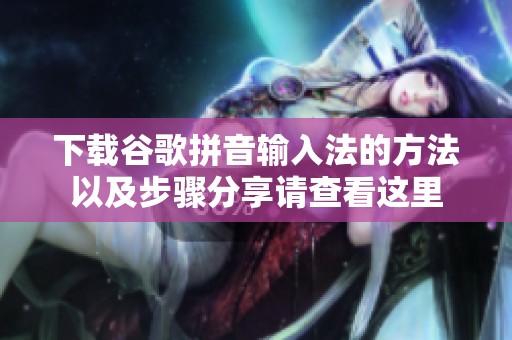 下载谷歌拼音输入法的方法以及步骤分享请查看这里