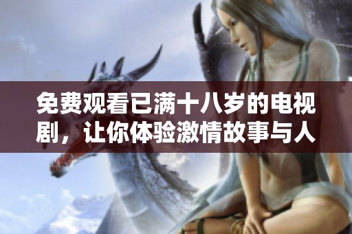 免费观看已满十八岁的电视剧，让你体验激情故事与人生百态