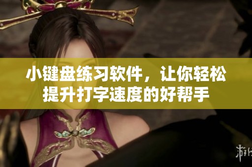 小键盘练习软件，让你轻松提升打字速度的好帮手