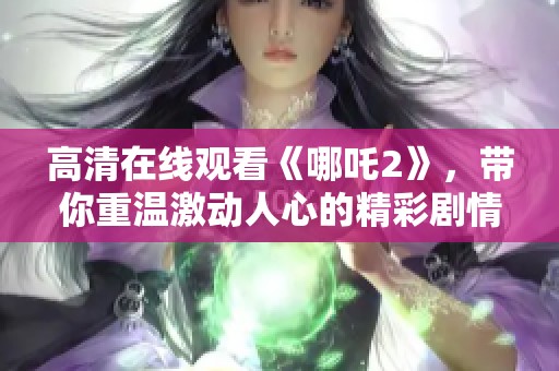 高清在线观看《哪吒2》，带你重温激动人心的精彩剧情