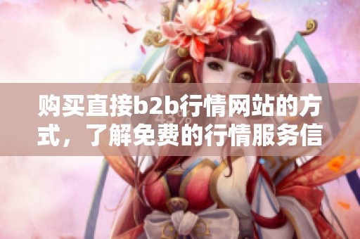 购买直接b2b行情网站的方式，了解免费的行情服务信息