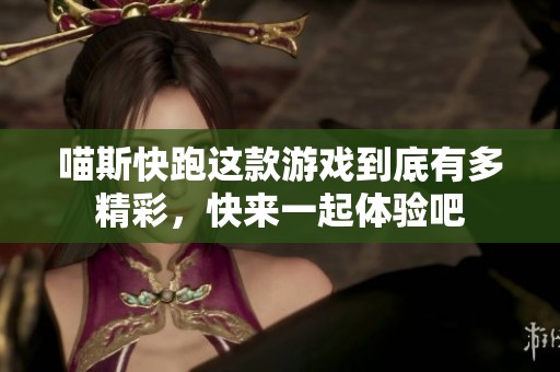 喵斯快跑这款游戏到底有多精彩，快来一起体验吧