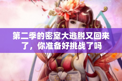 第二季的密室大逃脱又回来了，你准备好挑战了吗