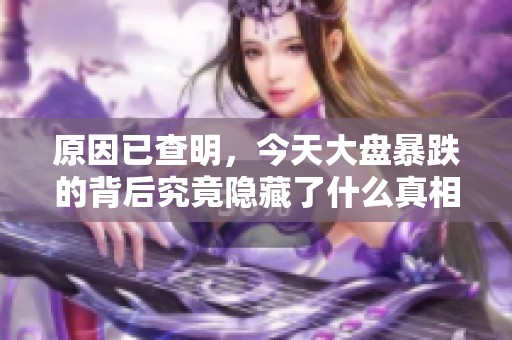原因已查明，今天大盘暴跌的背后究竟隐藏了什么真相