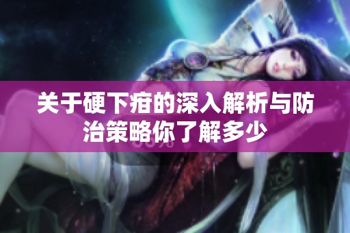 关于硬下疳的深入解析与防治策略你了解多少