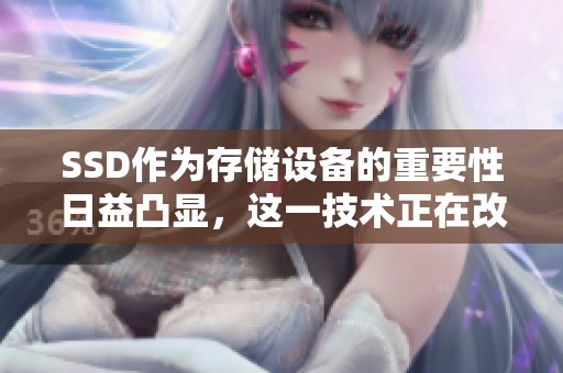 SSD作为存储设备的重要性日益凸显，这一技术正在改变我们对数据存储的看法。