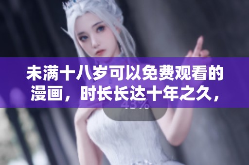 未满十八岁可以免费观看的漫画，时长长达十年之久，快来体验吧！