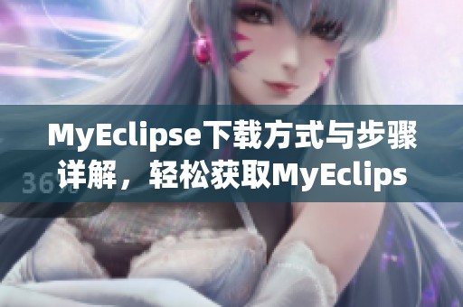 MyEclipse下载方式与步骤详解，轻松获取MyEclipse软件！