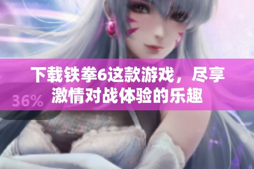 下载铁拳6这款游戏，尽享激情对战体验的乐趣