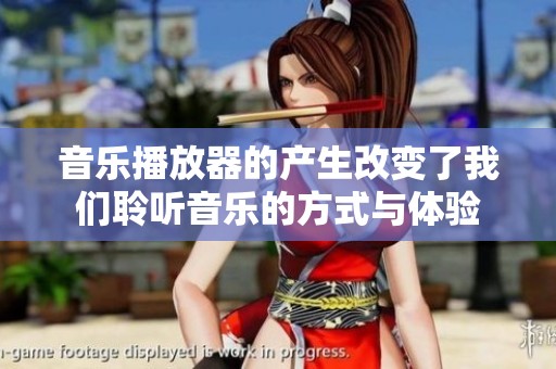 音乐播放器的产生改变了我们聆听音乐的方式与体验