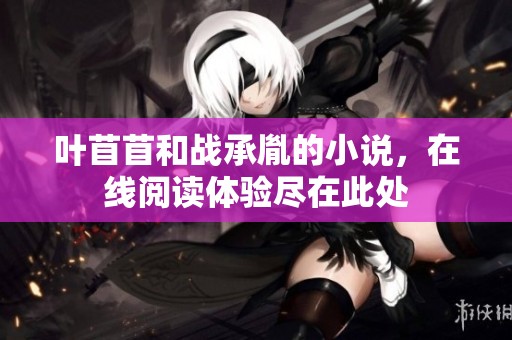 叶苜苜和战承胤的小说，在线阅读体验尽在此处