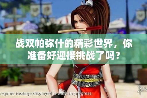 战双帕弥什的精彩世界，你准备好迎接挑战了吗？