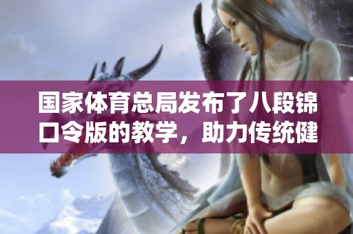 国家**总局发布了八段锦口令版的教学，助力传统健身项目推广