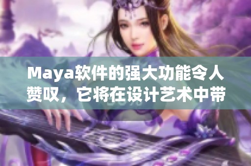 Maya软件的强大功能令人赞叹，它将在设计艺术中带来无限可能