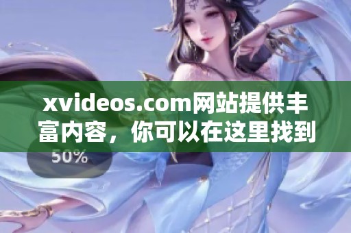xvideos.com网站提供丰富内容，你可以在这里找到各种精彩的视频资源。