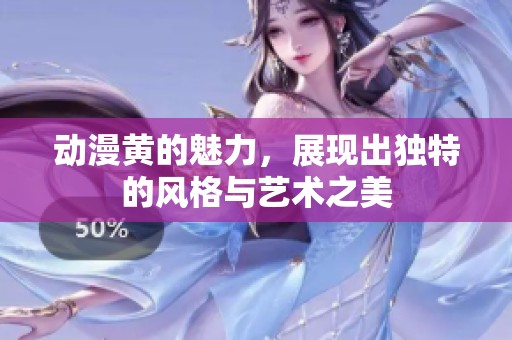 动漫黄的魅力，展现出独特的风格与艺术之美