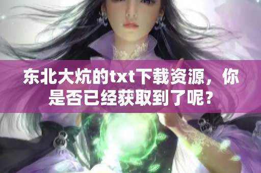 东北大炕的txt下载资源，你是否已经获取到了呢？