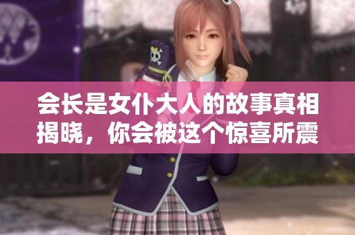 会长是女仆大人的故事真相揭晓，你会被这个惊喜所震撼吗