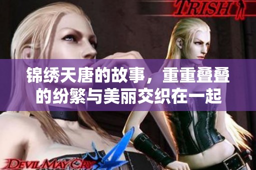 锦绣天唐的故事，重重叠叠的纷繁与美丽交织在一起