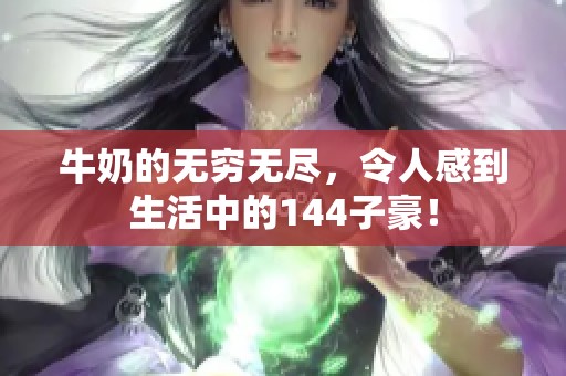 牛奶的无穷无尽，令人感到生活中的144子豪！
