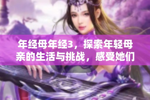 年经母年经3，探索年轻母亲的生活与挑战，感受她们的独特故事