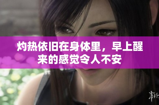 灼热依旧在身体里，早上醒来的感觉令人不安