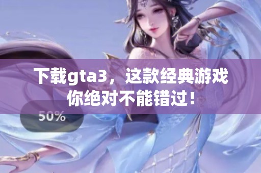下载gta3，这款经典游戏你绝对不能错过！