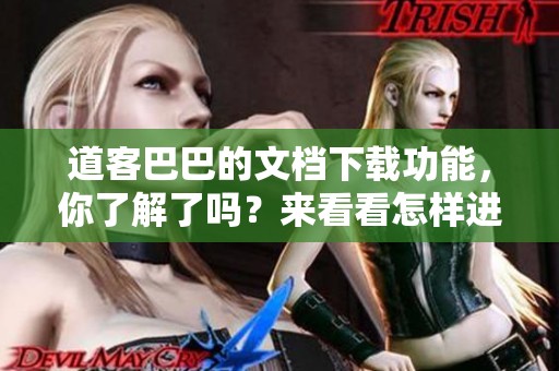 道客巴巴的文档下载功能，你了解了吗？来看看怎样进行高效下载吧