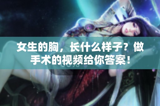 女生的胸，长什么样子？做手术的视频给你答案！