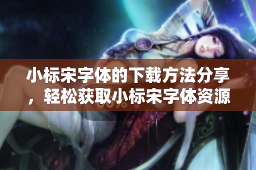 小标宋字体的下载方法分享，轻松获取小标宋字体资源