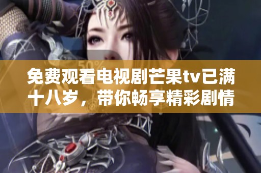 免费观看电视剧芒果tv已满十八岁，带你畅享精彩剧情和刺激挑战