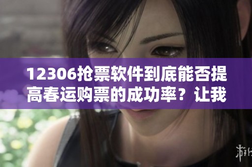 12306抢票软件到底能否提高春运购票的成功率？让我们一起来探讨这个问题。