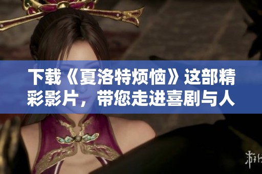 下载《夏洛特烦恼》这部精彩影片，带您走进喜剧与人生的奇妙旅程