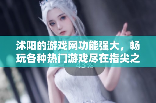 沭阳的游戏网功能强大，畅玩各种热门游戏尽在指尖之中