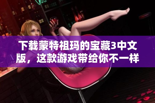 下载蒙特祖玛的宝藏3中文版，这款游戏带给你不一样的冒险体验