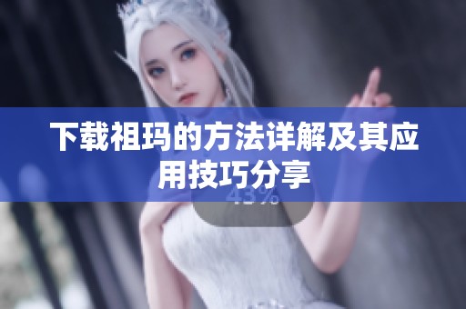 下载祖玛的方法详解及其应用技巧分享