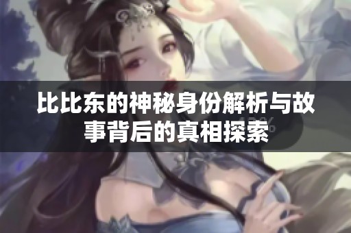 比比东的神秘身份解析与故事背后的真相探索
