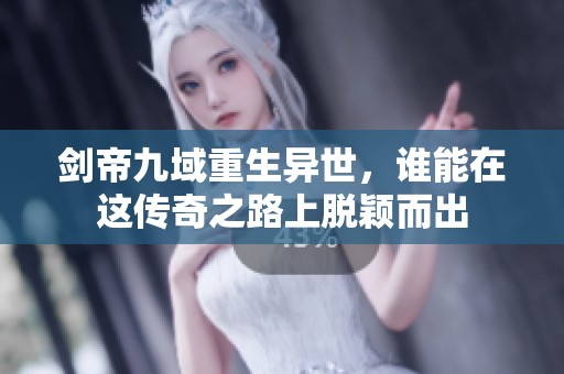剑帝九域重生异世，谁能在这传奇之路上脱颖而出