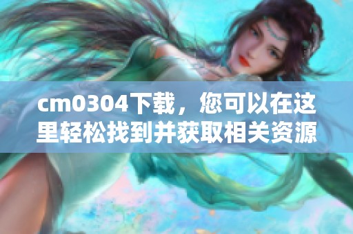 cm0304下载，您可以在这里轻松找到并获取相关资源。